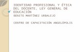IDENTIDAD PROFESIONAL Y ÉTICA DEL DOCENTE, LEY GENERAL DE EDUCACIÓN BENITO MARTÍNEZ URBALEJO CENTRO DE CAPACITACIÓN ANGELÓPOLIS.