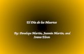 El Día de los Muertos By: Penelope Martin, Jazmin Martin, and Ivana Elson.