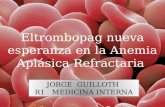 JORGE GUILLOTH R1 MEDICINA INTERNA JORGE GUILLOTH R1 MEDICINA INTERNA Eltrombopag nueva esperanza en la Anemia Aplásica Refractaria.