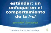 El español americano estándar: un enfoque en el comportamiento de la /-s/ Jennifer Gonzalez Advisor: Carlos Arrizabalaga.