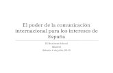 El poder de la comunicación internacional para los intereses de España IE Business School Madrid Sábado 6 de julio, 2013.