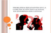 P ROBLEMAS RELEVANTES EN LA COMUNICACIÓN EDUCACIONAL EN ENTORNOS EDUCATIVOS.