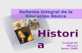 Historia Reforma Integral de la Educación Básica Ciudad de México Junio 2008.