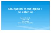 Educación tecnológica : ´´ la palanca ´´ Rayen León E. 4 básico B. Tecnología miss: Berta Astudillo.