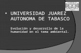 UNIVERSIDAD JUAREZ AUTONOMA DE TABASCO Evolución y desarrollo de la humanidad en el tema ambiental.