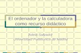 El ordenador y la calculadora como recurso didáctico Adela Salvador Universidad Politécnica de Madrid.
