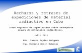 Rechazos y retrasos de expediciones de material radiactivo en Cuba Julio 2011 Curso Regional de capacitación sobre transporte seguro de materiales radiactivos.