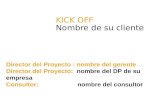 KICK OFF Nombre de su cliente Director del Proyecto : nombre del gerente Director del Proyecto: nombre del DP de su empresa Consultor: nombre del consultor.