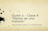 Guión 1 – Clase 4 “Partes de una historia” Miguel Ángel Labarca – 21 de Abril 2010.
