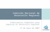 Comisión Nacional de Desarrollo Regional Fideicomisos Federales para impulsar el desarrollo regional 17 de mayo de 2007.