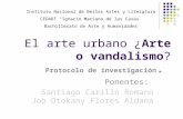 El arte urbano ¿Arte o vandalismo? Protocolo de investigación. Ponentes: Santiago Carillo Romano Job Otokany Flores Aldana Instituto Nacional de Bellas.