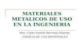 MATERIALES METALICOS DE USO EN LA INGENIERIA Msc. Fabio Andrés Bermejo Altamar CIENCIA DE LOS MATERIALES.