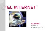 EL INTERNET AUTORA: NICOLE A. RIVERA VEGA. ¿QUÉ ES EL INTERNET? Es una enorme red que conecta redes y computadoras distribuidas por todo el mundo, permitiéndonos.