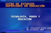 1 CETRO DE ESTUDIOS SUPERIORES EN EDUCACIÓN TECNOLOGÍA, PODER Y EDUCACIÓN Dr. Alejandro Acuña Limón 30 noviembre 2007.
