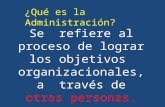 Se refiere al proceso de lograr los objetivos organizacionales, a través de otras personas. ¿Qué es la Administración?