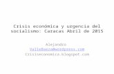 Crisis económica y urgencia del socialismo: Caracas Abril de 2015 Alejandro ValleBaeza@wordpress.com Crisiseconomica.blogspot.com.