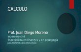 CALCULO Prof. Juan Diego Moreno Ingeniero civil Especialista en finanzas y en pedagogía Juan.moreno61@esumer.edu.co.