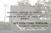 INSTITUTO SUPERIOR DE ESTUDIOS ECLESIÁSTICOS CURSO EN PASTORAL DE JUVENTUDES URBANAS RELIGIOSIDAD POPULAR Elizabeth Judd Moctezuma.