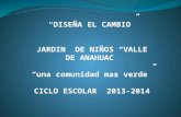 “DISEÑA EL CAMBIO” JARDIN DE NIÑOS “VALLE DE ANAHUAC” “una comunidad mas verde” CICLO ESCOLAR 2013-2014.