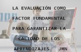 1 LA EVALUACIÓN COMO FACTOR FUNDAMENTAL PARA GARANTIZAR LA CALIDAD DE LOS APRENDIZAJES JMN LA EDUCACIÓN.