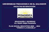 UNIVERSIDAD PEDAGOGICA DE EL SALVADOR PLAN SOCIAL EDUCATIVO 2009 - 2014 “VAMOS A LA ESCUELA” FACULTAD DE EDUCACIÓN EDUCACIÓN Y SOCIEDAD Lic. Rubén Mejía.
