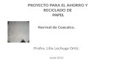 PROYECTO PARA EL AHORRO Y RECICLADO DE PAPEL Normal de Coacalco. Profra. Lilia Lechuga Ortiz. Junio 2012.