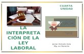 LA INTERPRETAC IÓN DE LA LEY LABORAL Javier Arévalo Vela Mg. en Derecho CUARTA UNIDAD.