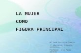 LA MUJER COMO FIGURA PRINCIPAL Mª José Carrasco Conejo 1º Educación Primaria, Artística, T 1 Profesor: Jose Pedro Aznarez.