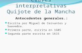 Claves interpretativas Quijote de la Mancha Escrita por Miguel de Cervantes y Saavedra. Primera parte, escrita en 1605 Segunda parte escrita en 1615 Antecedentes.