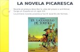 LA NOVELA PICARESCA Novela picaresca describe la vida del pícaro o antihéroe. Surge en España en el siglo XVI. La primera novela picaresca fue El lazarillo.