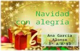 Ana García Alonso 1º A nº13 Navidad con alegría A Belén se va y se viene por caminos de alegría, y Dios nace en cada hombre que se entrega a los demás.