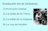 Evolución en el Universo 2) La edad de la Tierra 3) La edad de la Galaxia 4) La Ley de Hubble 1) Evolución estelar.