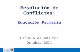 Resolución de Conflictos: Educación Primaria Escuela de Adultos Octubre 2011.