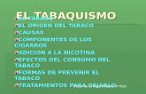 EL TABAQUISMO EL TABACO EL ORIGEN DEL TABACO CAUSAS COMPONENTES DE LOS CIGARROS ADICION A LA NICOTINA EFECTOS DEL CONSUMO DEL TABACO FORMAS DE PREVENIR.
