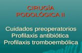 CIRUGÍA PODOLÓGICA II Cuidados preoperatorios Profilaxis antibiótica Profilaxis tromboembólica.