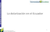 UNIVERSIDAD TECNOLÓGICA ECOTEC. ISO 9001:2008 La dolarización en el Ecuador Ing. Aison Piguave García MSc. DOCENTE UNIVERSIDAD ECOTEC 1.