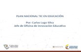 CARLOS LUGO SILVA PLAN NACIONAL TIC EN EDUCACIÓN Por: Carlos Lugo Silva Jefe de Oficina de Innovación Educativa.