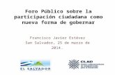 Foro Público sobre la participación ciudadana como nueva forma de gobernar Francisco Javier Estévez San Salvador, 25 de marzo de 2014.