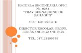 ESCUELA SECUNDARIA OFIC. No. 0281 “FRAY BERNARDINO DE SAHAGÚN” CCT. 15EES0631E DIRECTOR ESCOLAR: PROFR. RUBÉN ORTEGA ORTEGA TEL. 017121355575.