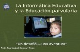 La Informática Educativa y la Educación parvularia “Un desafió….una aventura” Prof: Ana Ysabel Condori Tuyo.