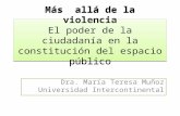 Más allá de la violencia El poder de la ciudadanía en la constitución del espacio público Dra. María Teresa Muñoz Universidad Intercontinental.