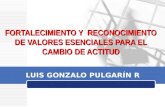 FORTALECIMIENTO Y RECONOCIMIENTO DE VALORES ESENCIALES PARA EL CAMBIO DE ACTITUD LUIS GONZALO PULGARÍN R.