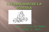 Dra. Judith de Rodas Salón 2, 2015.  GLUCOLISIS: es la degradación (catabolismo) de la glucosa hasta productos intermedios llamados “PIRUVATOS ” (Acidos.