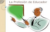 La Profesión de Educador. Es la Profesión más social de todas y de mayor impacto en el sistema predominante Reproductor cultural de la sociedad.