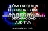 ¿CÓMO ADQUIERE EL LENGUAJE ORAL UNA PERSONA CON DISCAPACIDAD AUDITIVA? Ana Patricia Soto Limón.