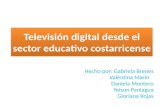 Televisión digital desde el sector educativo costarricense Hecho por: Gabriela Brenes Valentina Marín Daniela Montero Yeison Paniagua Gloriana Rojas.