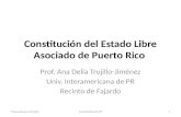 Constitución del Estado Libre Asociado de Puerto Rico Prof. Ana Delia Trujillo-Jiménez Univ. Interamericana de PR Recinto de Fajardo Preparada por ATrujillo1Constitución.