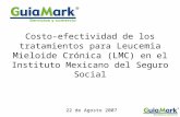 Costo-efectividad de los tratamientos para Leucemia Mieloide Crónica (LMC) en el Instituto Mexicano del Seguro Social 22 de Agosto 2007.
