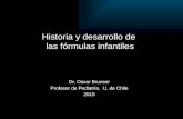 Historia y desarrollo de las fórmulas infantiles Dr. Oscar Brunser Profesor de Pediatría, U. de Chile 2015.