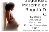 Seguridad Materna en Bogotá D. C. Eventos Adversos Maternos Primer Semestre 2.015 Jorge Enrique Martínez M., MD, MSc.